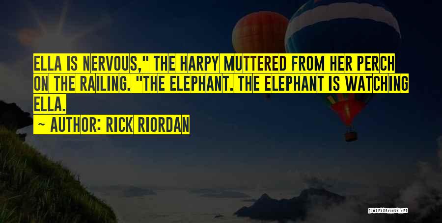 Rick Riordan Quotes: Ella Is Nervous, The Harpy Muttered From Her Perch On The Railing. The Elephant. The Elephant Is Watching Ella.