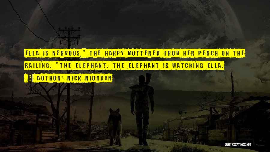 Rick Riordan Quotes: Ella Is Nervous, The Harpy Muttered From Her Perch On The Railing. The Elephant. The Elephant Is Watching Ella.