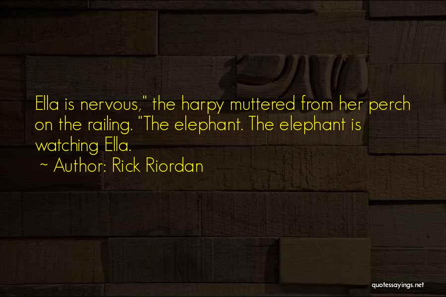 Rick Riordan Quotes: Ella Is Nervous, The Harpy Muttered From Her Perch On The Railing. The Elephant. The Elephant Is Watching Ella.