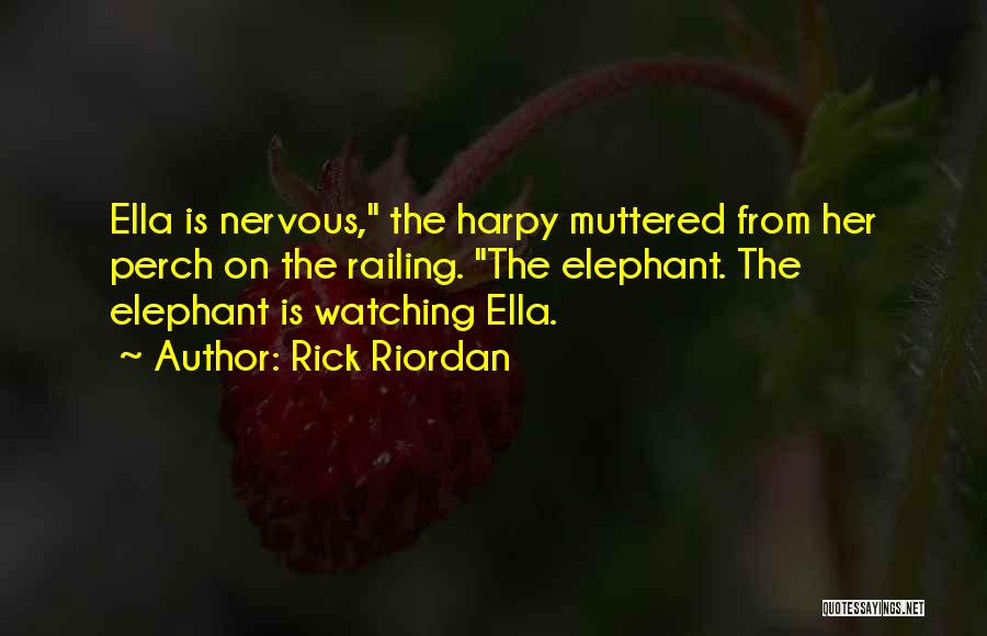 Rick Riordan Quotes: Ella Is Nervous, The Harpy Muttered From Her Perch On The Railing. The Elephant. The Elephant Is Watching Ella.