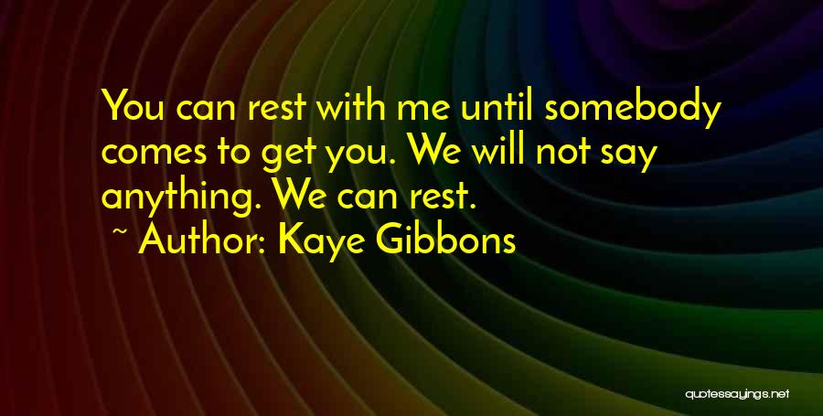 Kaye Gibbons Quotes: You Can Rest With Me Until Somebody Comes To Get You. We Will Not Say Anything. We Can Rest.