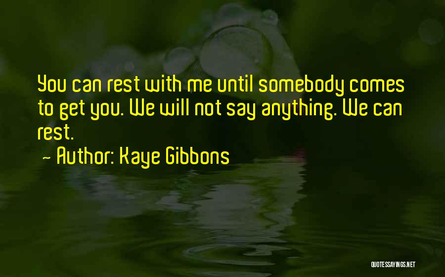 Kaye Gibbons Quotes: You Can Rest With Me Until Somebody Comes To Get You. We Will Not Say Anything. We Can Rest.