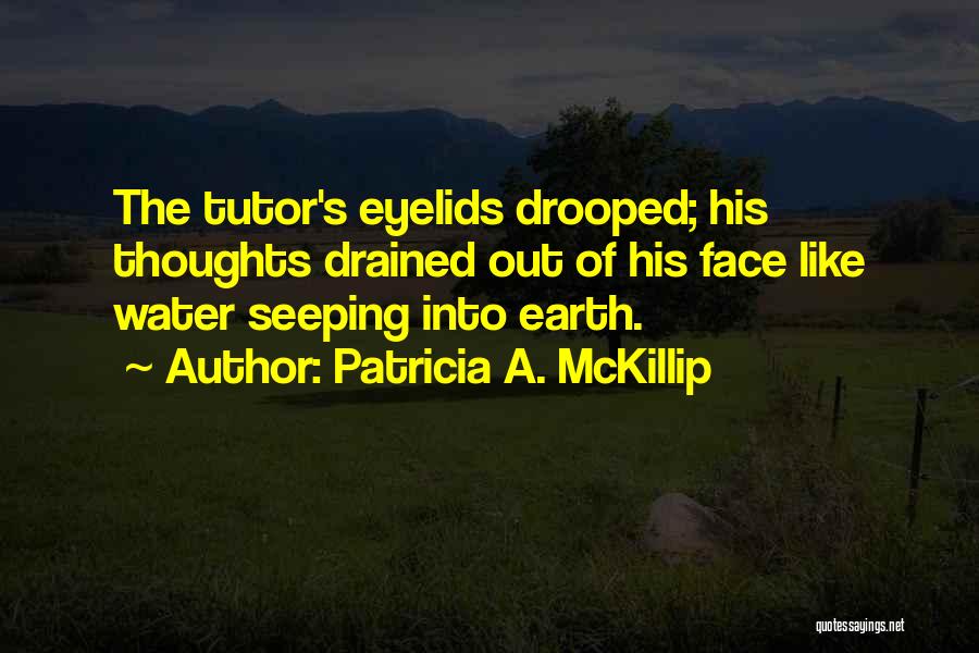Patricia A. McKillip Quotes: The Tutor's Eyelids Drooped; His Thoughts Drained Out Of His Face Like Water Seeping Into Earth.