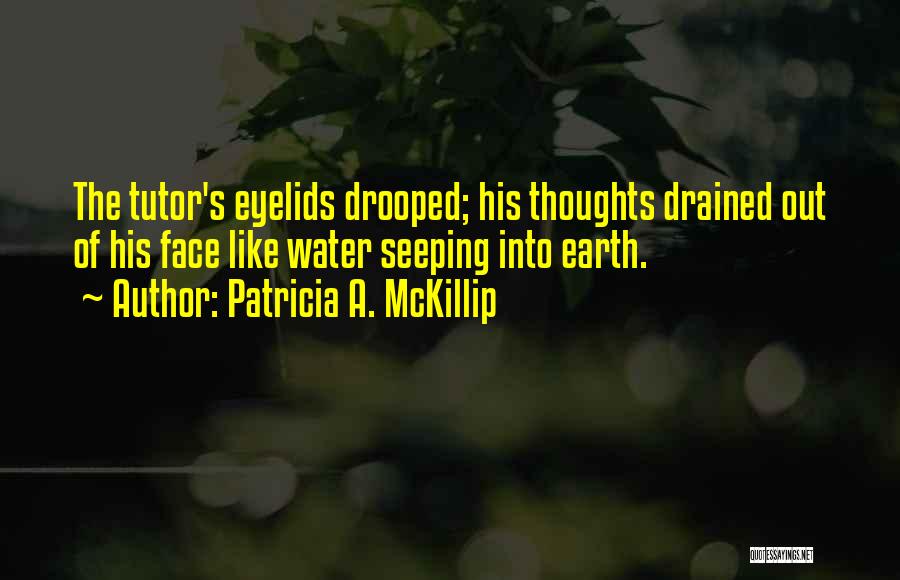 Patricia A. McKillip Quotes: The Tutor's Eyelids Drooped; His Thoughts Drained Out Of His Face Like Water Seeping Into Earth.