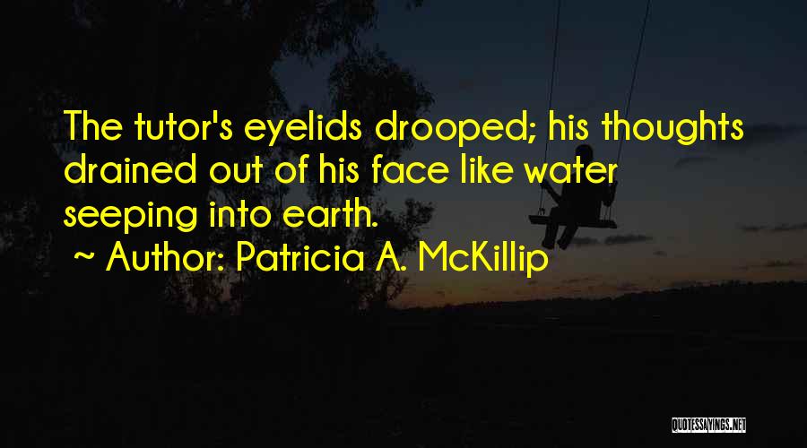 Patricia A. McKillip Quotes: The Tutor's Eyelids Drooped; His Thoughts Drained Out Of His Face Like Water Seeping Into Earth.