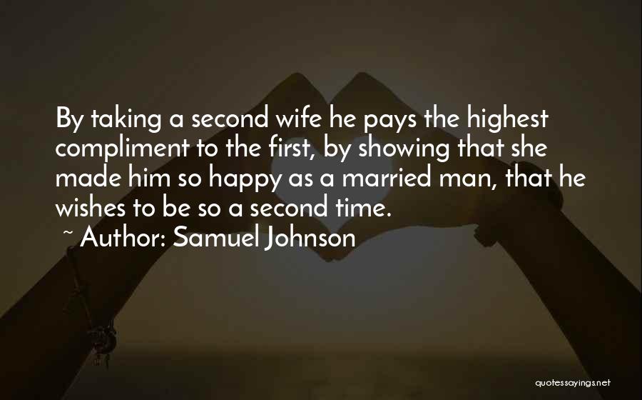 Samuel Johnson Quotes: By Taking A Second Wife He Pays The Highest Compliment To The First, By Showing That She Made Him So