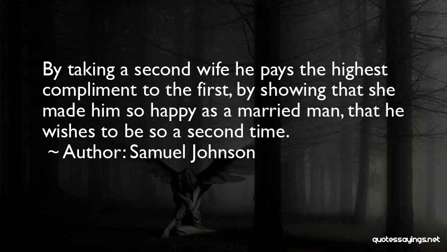 Samuel Johnson Quotes: By Taking A Second Wife He Pays The Highest Compliment To The First, By Showing That She Made Him So