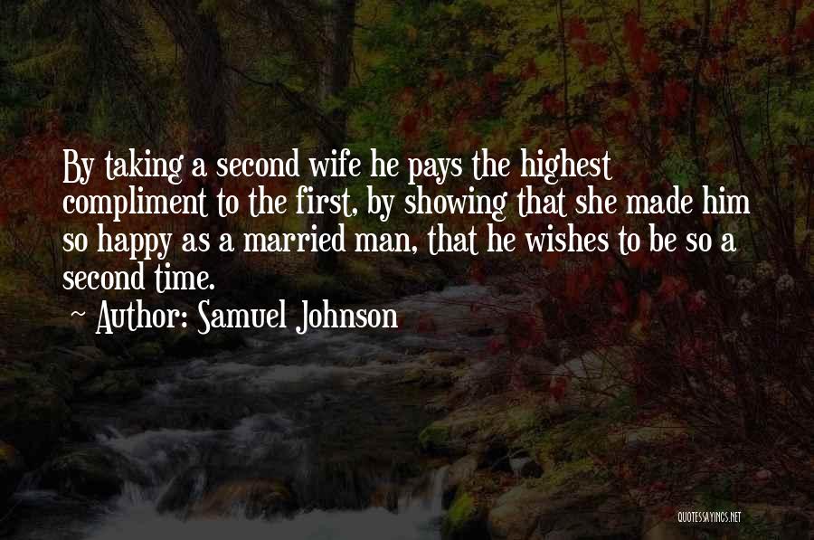 Samuel Johnson Quotes: By Taking A Second Wife He Pays The Highest Compliment To The First, By Showing That She Made Him So