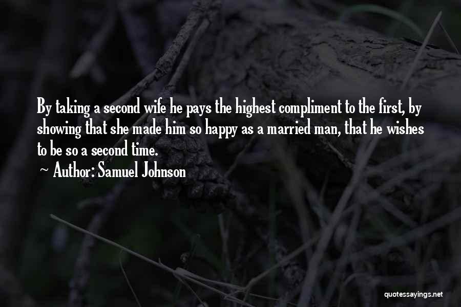 Samuel Johnson Quotes: By Taking A Second Wife He Pays The Highest Compliment To The First, By Showing That She Made Him So