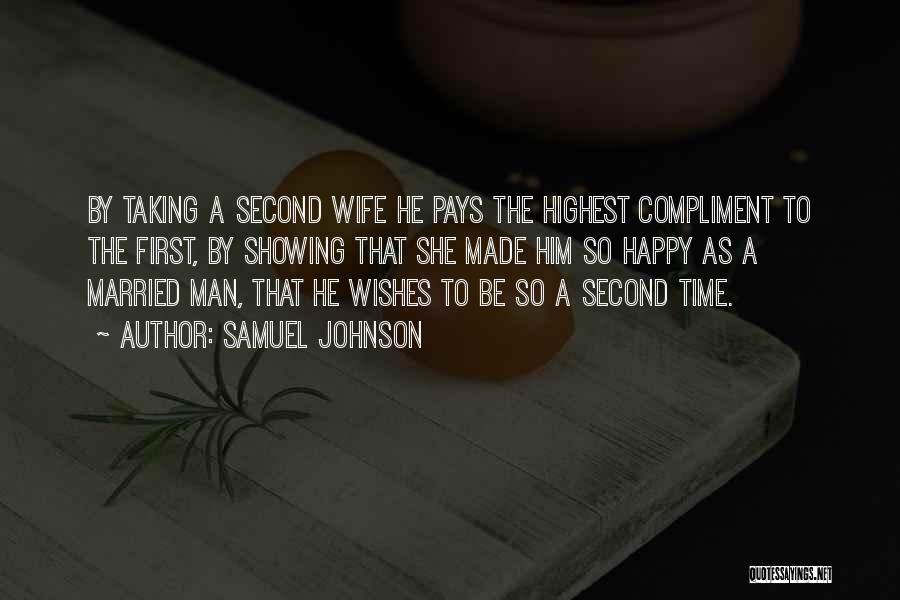 Samuel Johnson Quotes: By Taking A Second Wife He Pays The Highest Compliment To The First, By Showing That She Made Him So