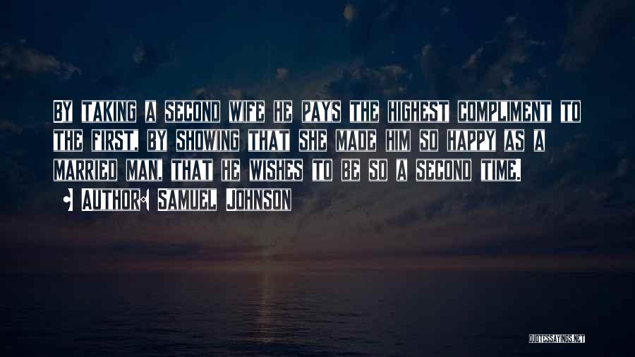 Samuel Johnson Quotes: By Taking A Second Wife He Pays The Highest Compliment To The First, By Showing That She Made Him So