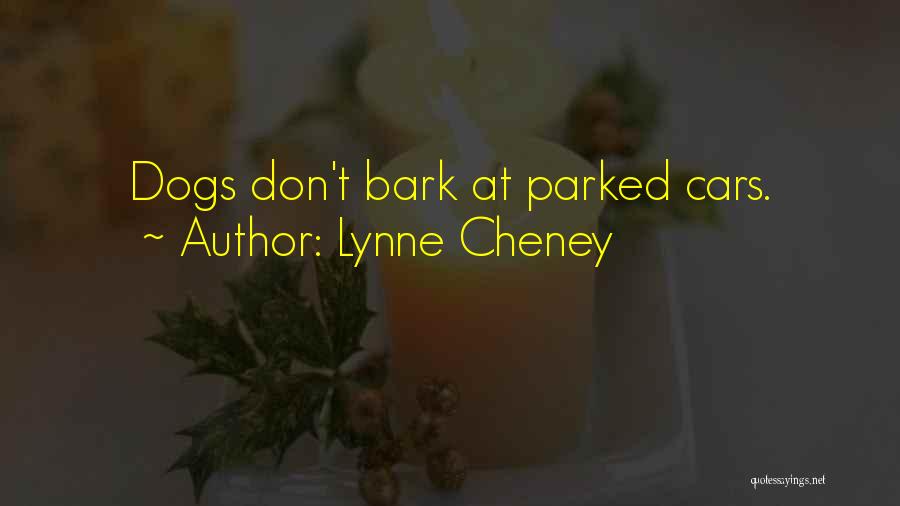 Lynne Cheney Quotes: Dogs Don't Bark At Parked Cars.