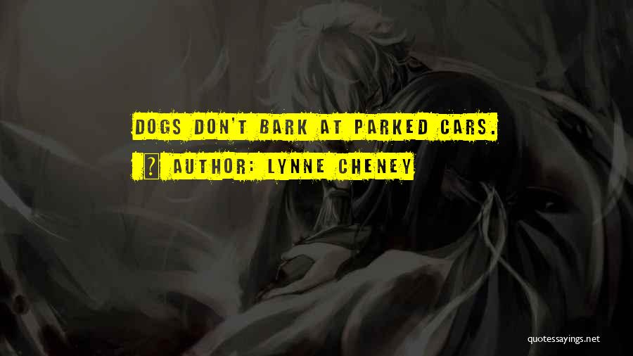 Lynne Cheney Quotes: Dogs Don't Bark At Parked Cars.