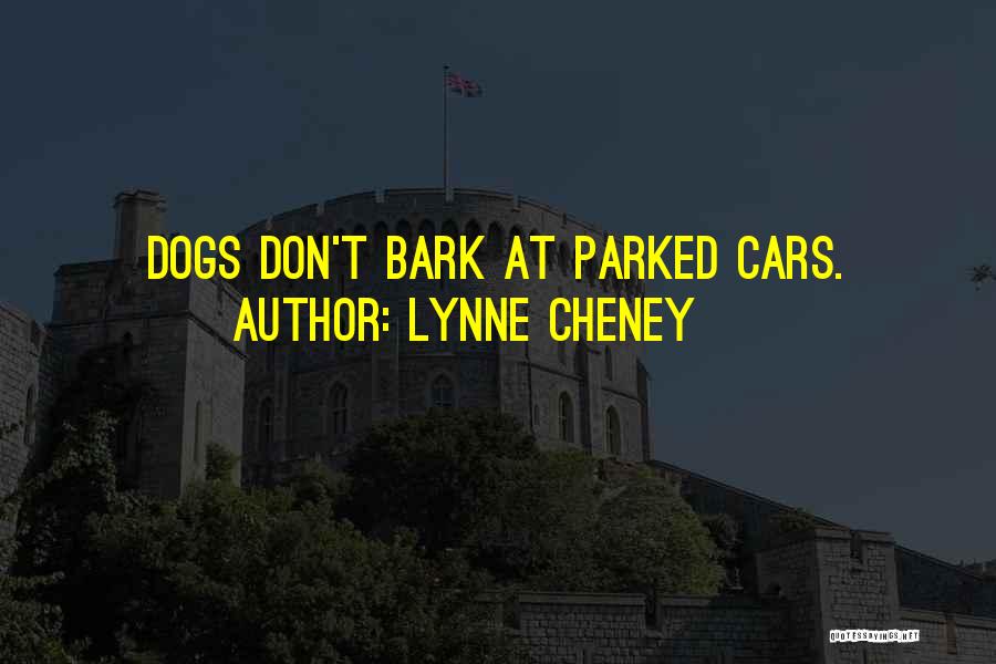 Lynne Cheney Quotes: Dogs Don't Bark At Parked Cars.