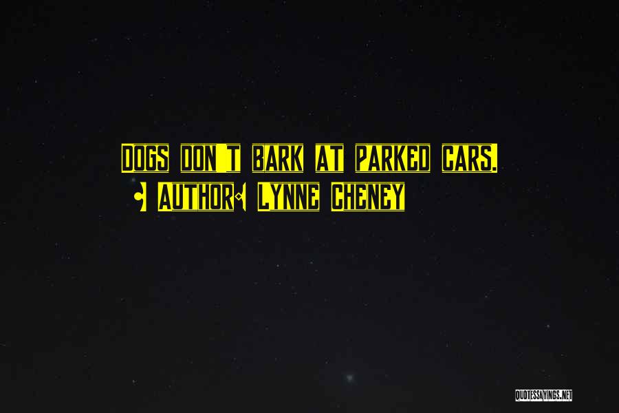 Lynne Cheney Quotes: Dogs Don't Bark At Parked Cars.