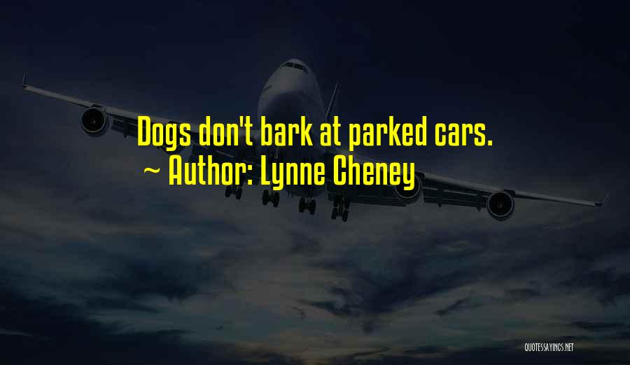 Lynne Cheney Quotes: Dogs Don't Bark At Parked Cars.