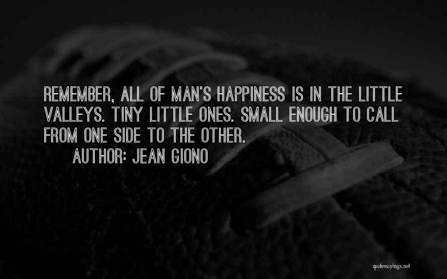 Jean Giono Quotes: Remember, All Of Man's Happiness Is In The Little Valleys. Tiny Little Ones. Small Enough To Call From One Side