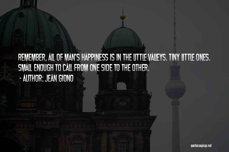 Jean Giono Quotes: Remember, All Of Man's Happiness Is In The Little Valleys. Tiny Little Ones. Small Enough To Call From One Side
