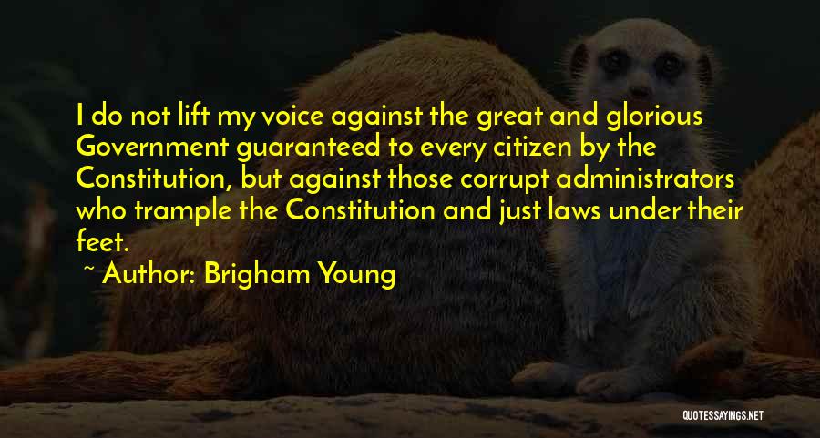 Brigham Young Quotes: I Do Not Lift My Voice Against The Great And Glorious Government Guaranteed To Every Citizen By The Constitution, But
