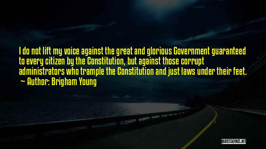 Brigham Young Quotes: I Do Not Lift My Voice Against The Great And Glorious Government Guaranteed To Every Citizen By The Constitution, But