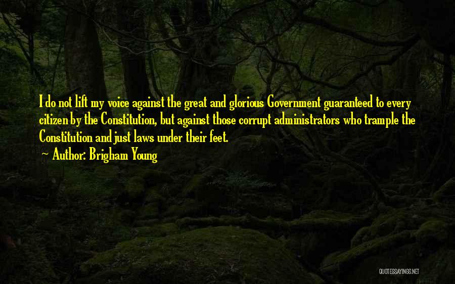 Brigham Young Quotes: I Do Not Lift My Voice Against The Great And Glorious Government Guaranteed To Every Citizen By The Constitution, But