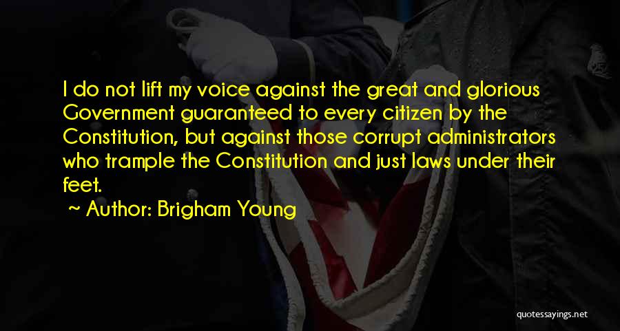 Brigham Young Quotes: I Do Not Lift My Voice Against The Great And Glorious Government Guaranteed To Every Citizen By The Constitution, But