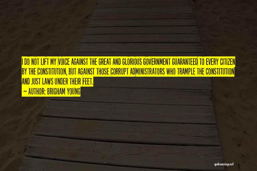 Brigham Young Quotes: I Do Not Lift My Voice Against The Great And Glorious Government Guaranteed To Every Citizen By The Constitution, But