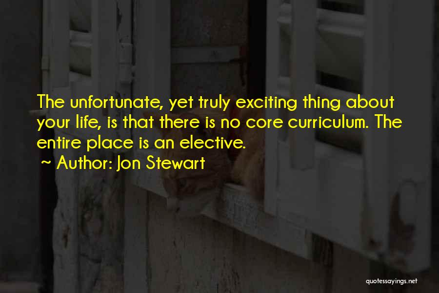 Jon Stewart Quotes: The Unfortunate, Yet Truly Exciting Thing About Your Life, Is That There Is No Core Curriculum. The Entire Place Is
