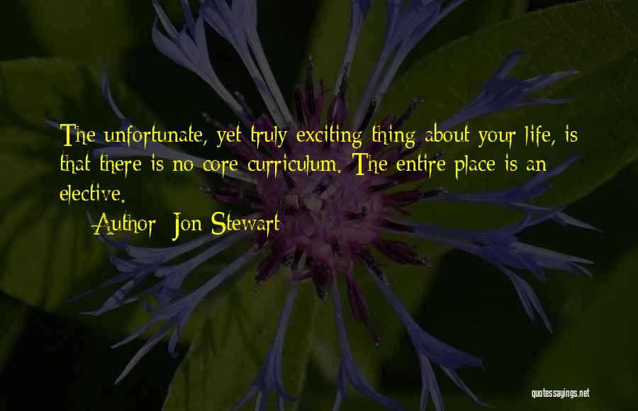 Jon Stewart Quotes: The Unfortunate, Yet Truly Exciting Thing About Your Life, Is That There Is No Core Curriculum. The Entire Place Is