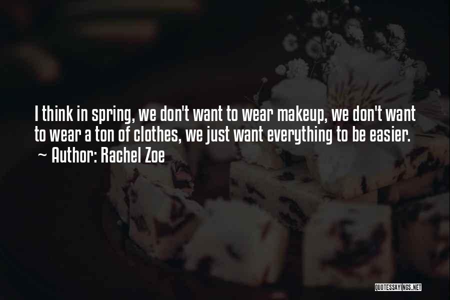 Rachel Zoe Quotes: I Think In Spring, We Don't Want To Wear Makeup, We Don't Want To Wear A Ton Of Clothes, We