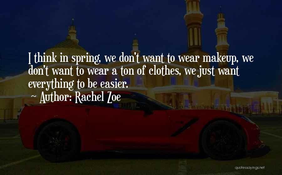 Rachel Zoe Quotes: I Think In Spring, We Don't Want To Wear Makeup, We Don't Want To Wear A Ton Of Clothes, We
