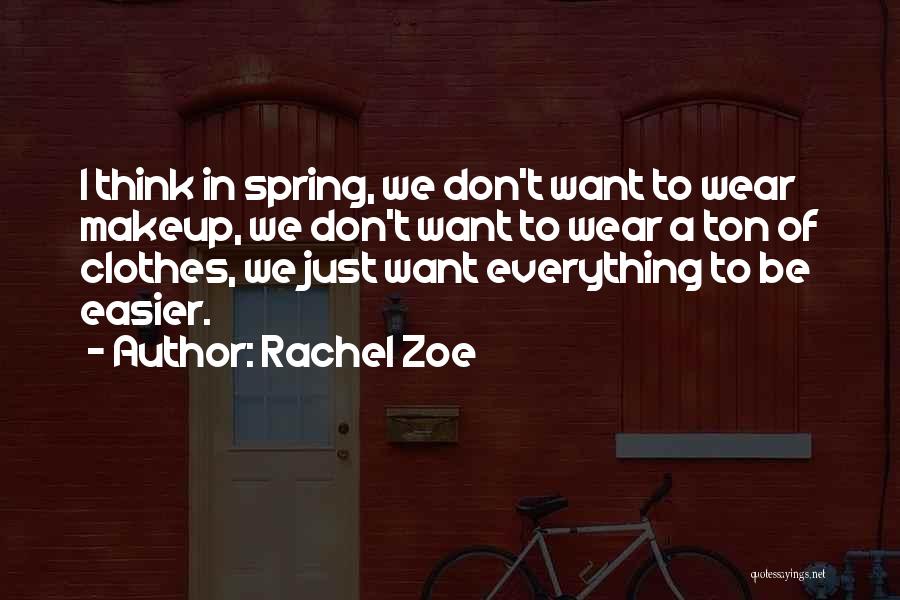Rachel Zoe Quotes: I Think In Spring, We Don't Want To Wear Makeup, We Don't Want To Wear A Ton Of Clothes, We