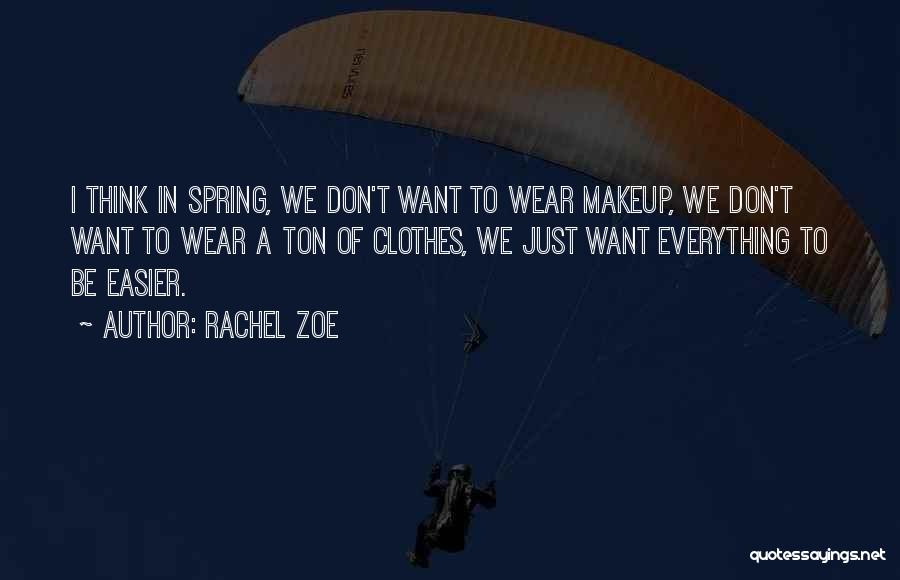 Rachel Zoe Quotes: I Think In Spring, We Don't Want To Wear Makeup, We Don't Want To Wear A Ton Of Clothes, We