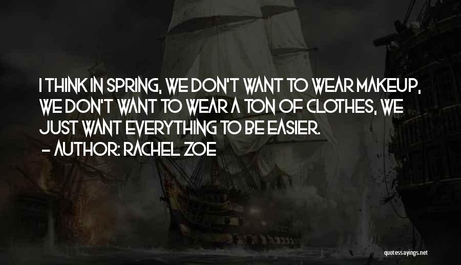 Rachel Zoe Quotes: I Think In Spring, We Don't Want To Wear Makeup, We Don't Want To Wear A Ton Of Clothes, We
