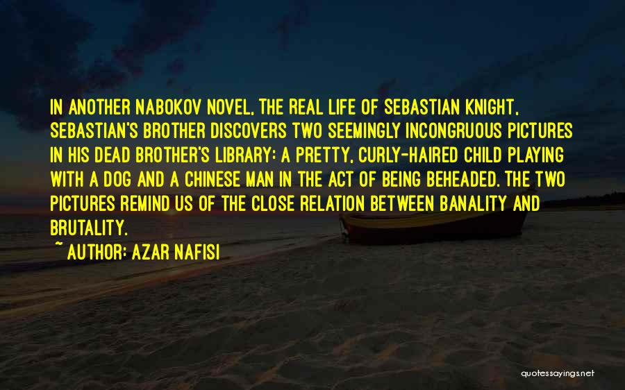 Azar Nafisi Quotes: In Another Nabokov Novel, The Real Life Of Sebastian Knight, Sebastian's Brother Discovers Two Seemingly Incongruous Pictures In His Dead