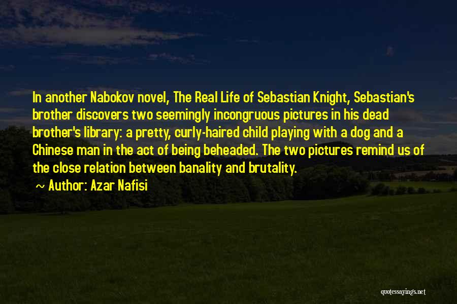 Azar Nafisi Quotes: In Another Nabokov Novel, The Real Life Of Sebastian Knight, Sebastian's Brother Discovers Two Seemingly Incongruous Pictures In His Dead