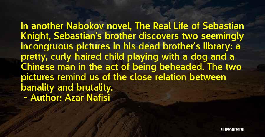 Azar Nafisi Quotes: In Another Nabokov Novel, The Real Life Of Sebastian Knight, Sebastian's Brother Discovers Two Seemingly Incongruous Pictures In His Dead