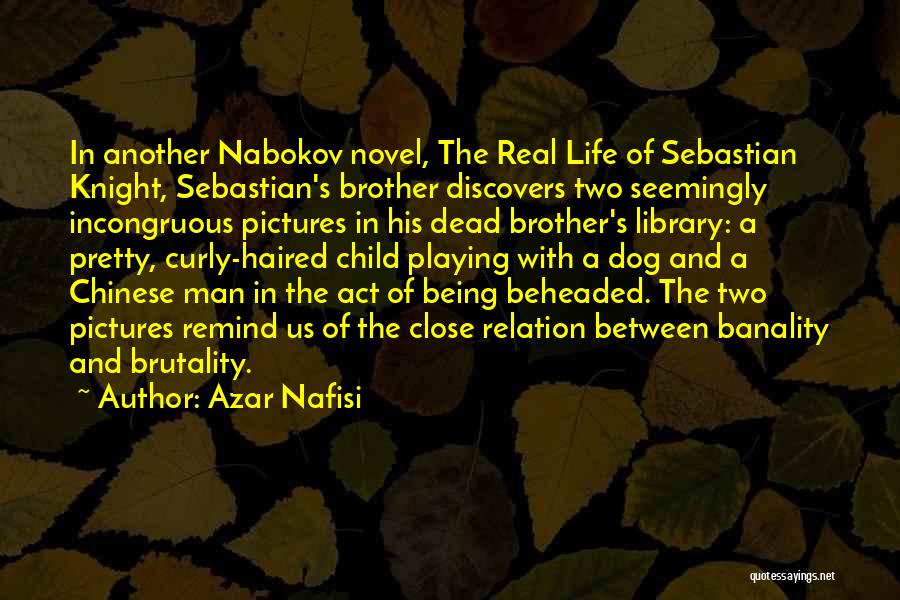 Azar Nafisi Quotes: In Another Nabokov Novel, The Real Life Of Sebastian Knight, Sebastian's Brother Discovers Two Seemingly Incongruous Pictures In His Dead