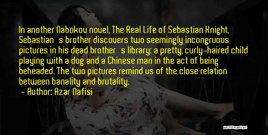 Azar Nafisi Quotes: In Another Nabokov Novel, The Real Life Of Sebastian Knight, Sebastian's Brother Discovers Two Seemingly Incongruous Pictures In His Dead