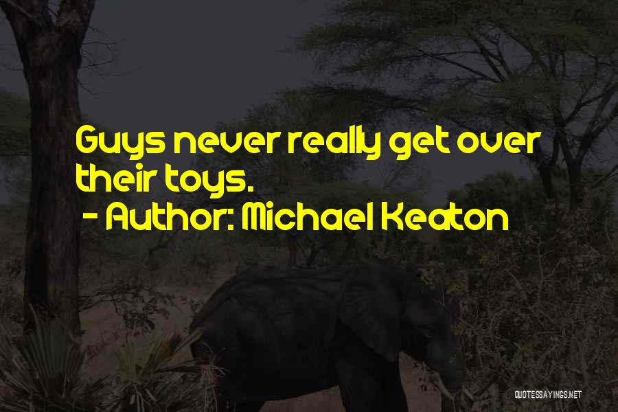 Michael Keaton Quotes: Guys Never Really Get Over Their Toys.