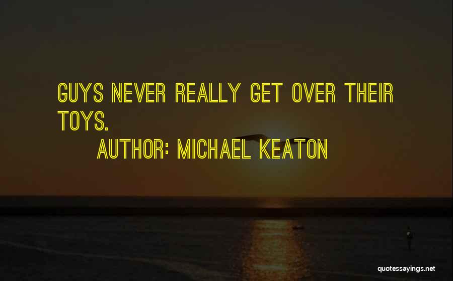 Michael Keaton Quotes: Guys Never Really Get Over Their Toys.