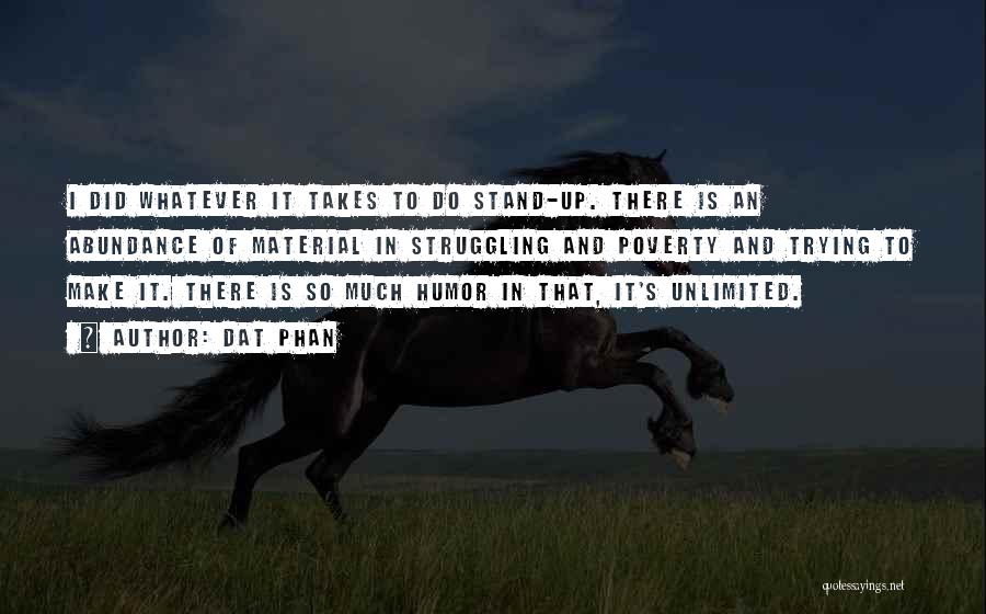 Dat Phan Quotes: I Did Whatever It Takes To Do Stand-up. There Is An Abundance Of Material In Struggling And Poverty And Trying