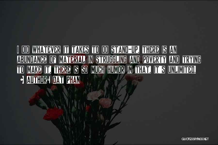 Dat Phan Quotes: I Did Whatever It Takes To Do Stand-up. There Is An Abundance Of Material In Struggling And Poverty And Trying