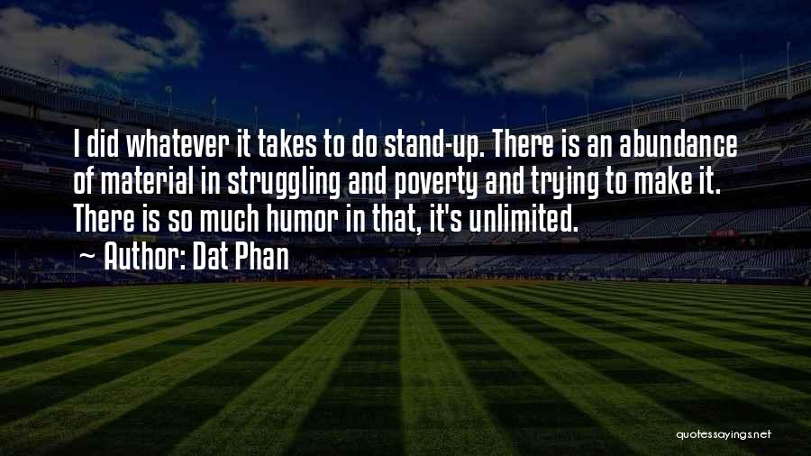 Dat Phan Quotes: I Did Whatever It Takes To Do Stand-up. There Is An Abundance Of Material In Struggling And Poverty And Trying