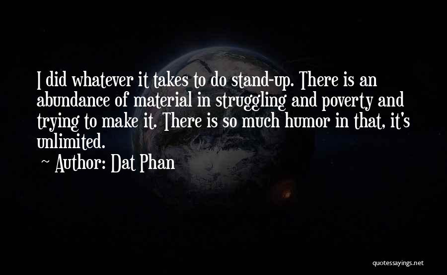 Dat Phan Quotes: I Did Whatever It Takes To Do Stand-up. There Is An Abundance Of Material In Struggling And Poverty And Trying