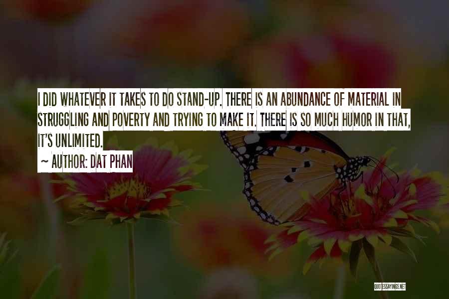 Dat Phan Quotes: I Did Whatever It Takes To Do Stand-up. There Is An Abundance Of Material In Struggling And Poverty And Trying