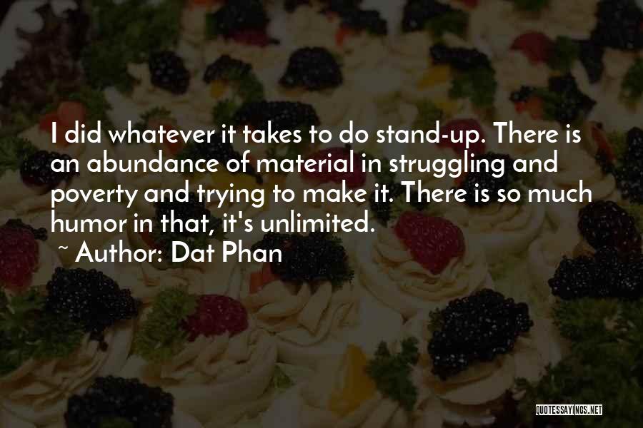 Dat Phan Quotes: I Did Whatever It Takes To Do Stand-up. There Is An Abundance Of Material In Struggling And Poverty And Trying