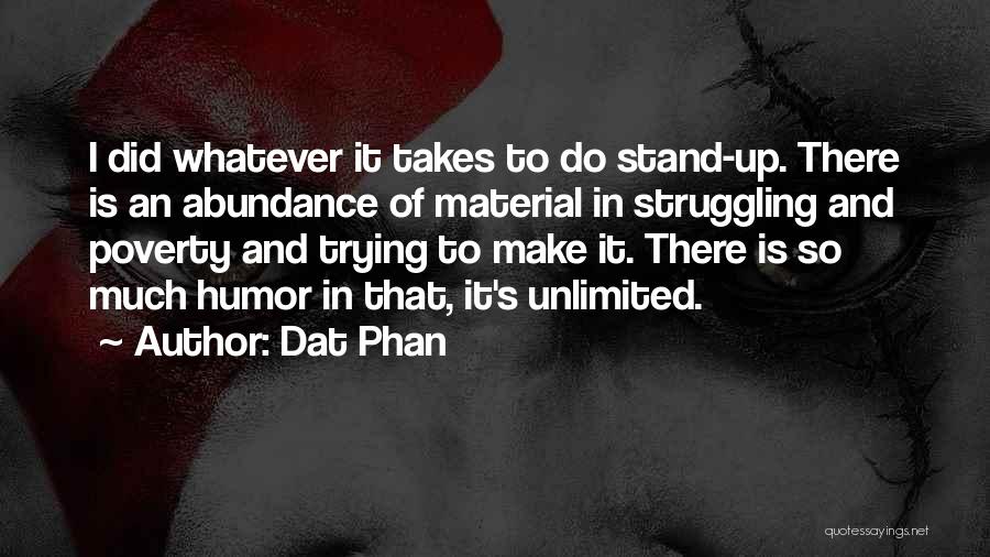 Dat Phan Quotes: I Did Whatever It Takes To Do Stand-up. There Is An Abundance Of Material In Struggling And Poverty And Trying