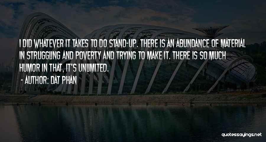 Dat Phan Quotes: I Did Whatever It Takes To Do Stand-up. There Is An Abundance Of Material In Struggling And Poverty And Trying