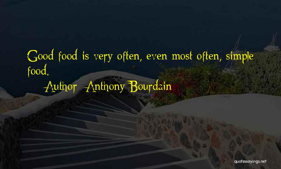 Anthony Bourdain Quotes: Good Food Is Very Often, Even Most Often, Simple Food.